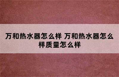 万和热水器怎么样 万和热水器怎么样质量怎么样